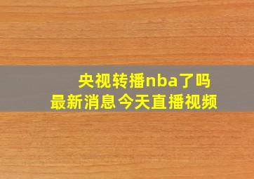 央视转播nba了吗最新消息今天直播视频