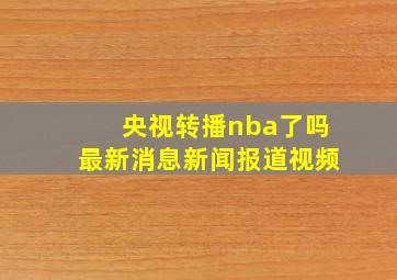 央视转播nba了吗最新消息新闻报道视频