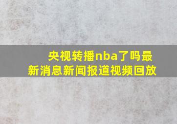 央视转播nba了吗最新消息新闻报道视频回放