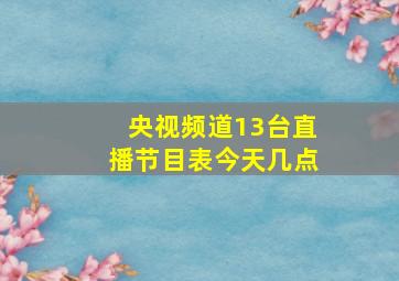 央视频道13台直播节目表今天几点