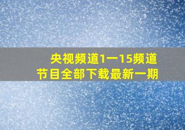 央视频道1一15频道节目全部下载最新一期