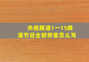 央视频道1一15频道节目全部拼音怎么写