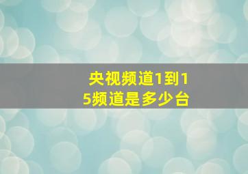 央视频道1到15频道是多少台