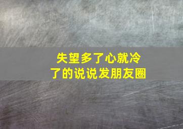 失望多了心就冷了的说说发朋友圈