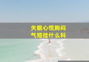 失眠心慌胸闷气短挂什么科