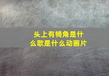 头上有犄角是什么歌是什么动画片