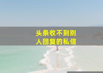 头条收不到别人回复的私信