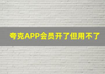 夸克APP会员开了但用不了