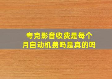 夸克影音收费是每个月自动机费吗是真的吗