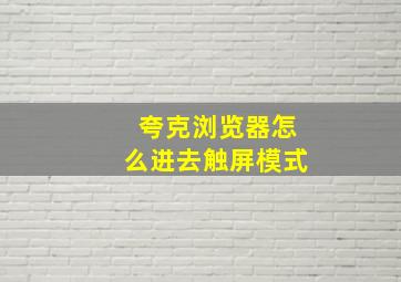 夸克浏览器怎么进去触屏模式