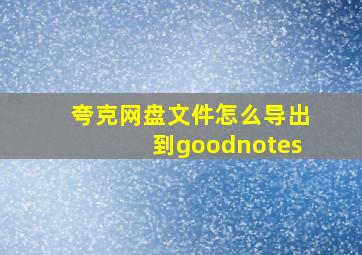 夸克网盘文件怎么导出到goodnotes