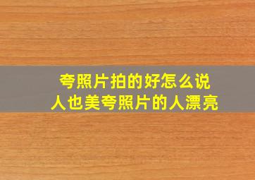 夸照片拍的好怎么说人也美夸照片的人漂亮