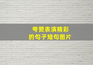 夸赞表演精彩的句子短句图片