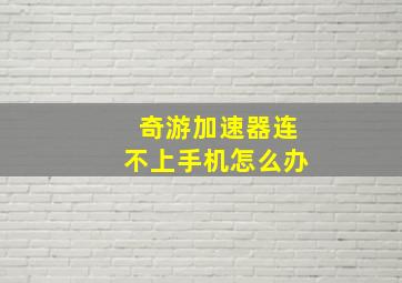 奇游加速器连不上手机怎么办