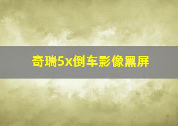 奇瑞5x倒车影像黑屏