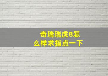 奇瑞瑞虎8怎么样求指点一下