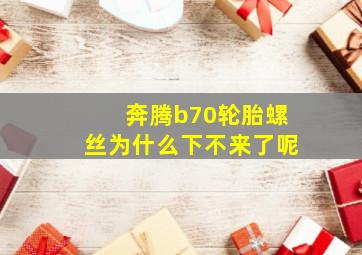 奔腾b70轮胎螺丝为什么下不来了呢