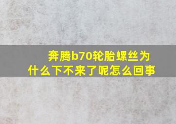 奔腾b70轮胎螺丝为什么下不来了呢怎么回事