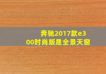 奔驰2017款e300时尚版是全景天窗