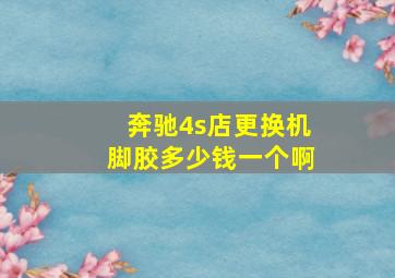 奔驰4s店更换机脚胶多少钱一个啊