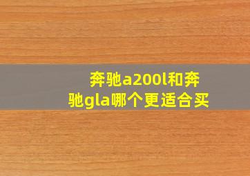 奔驰a200l和奔驰gla哪个更适合买