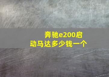 奔驰e200启动马达多少钱一个