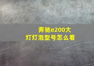 奔驰e200大灯灯泡型号怎么看