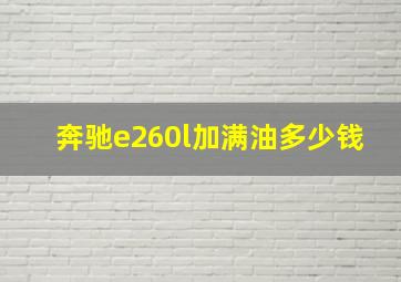 奔驰e260l加满油多少钱