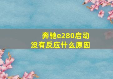 奔驰e280启动没有反应什么原因