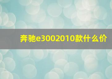 奔驰e3002010款什么价