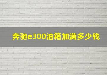 奔驰e300油箱加满多少钱