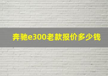 奔驰e300老款报价多少钱