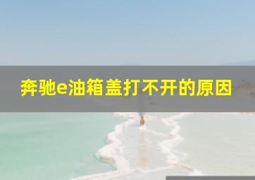 奔驰e油箱盖打不开的原因