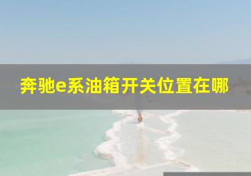 奔驰e系油箱开关位置在哪