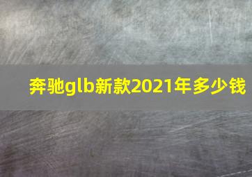 奔驰glb新款2021年多少钱