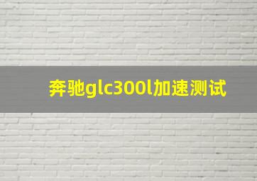 奔驰glc300l加速测试