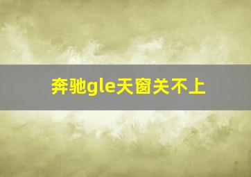 奔驰gle天窗关不上