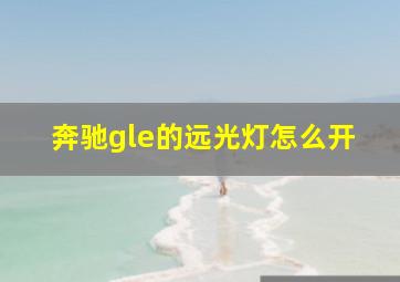 奔驰gle的远光灯怎么开