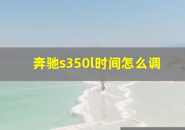 奔驰s350l时间怎么调