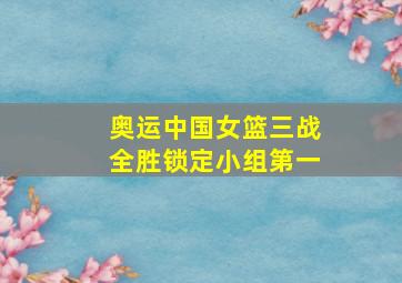 奥运中国女篮三战全胜锁定小组第一