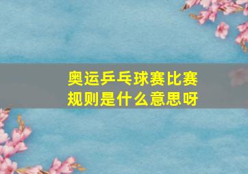 奥运乒乓球赛比赛规则是什么意思呀