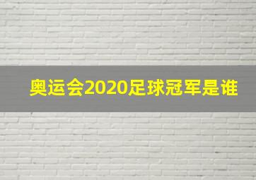 奥运会2020足球冠军是谁