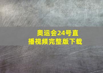 奥运会24号直播视频完整版下载