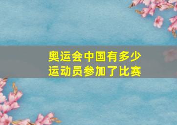 奥运会中国有多少运动员参加了比赛