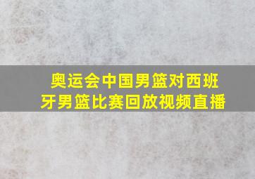 奥运会中国男篮对西班牙男篮比赛回放视频直播