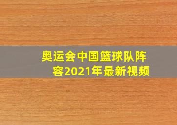 奥运会中国篮球队阵容2021年最新视频