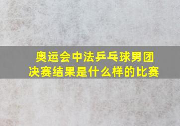 奥运会中法乒乓球男团决赛结果是什么样的比赛