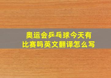 奥运会乒乓球今天有比赛吗英文翻译怎么写