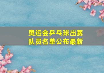 奥运会乒乓球出赛队员名单公布最新