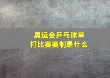 奥运会乒乓球单打比赛赛制是什么